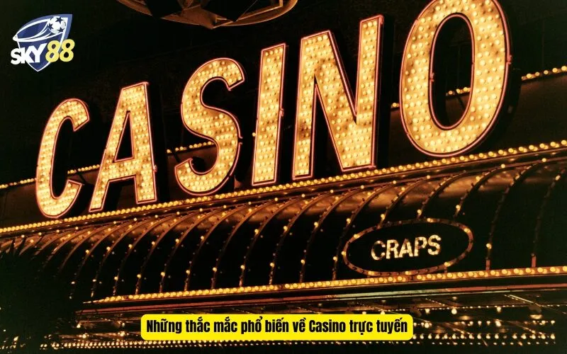 Những thắc mắc phổ biến về Casino trực tuyến